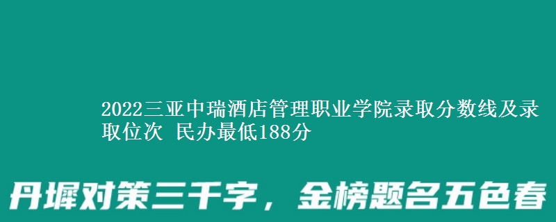2022三亞中瑞酒店管理職業(yè)學(xué)院錄取分?jǐn)?shù)線及錄取位次 民辦最低188分