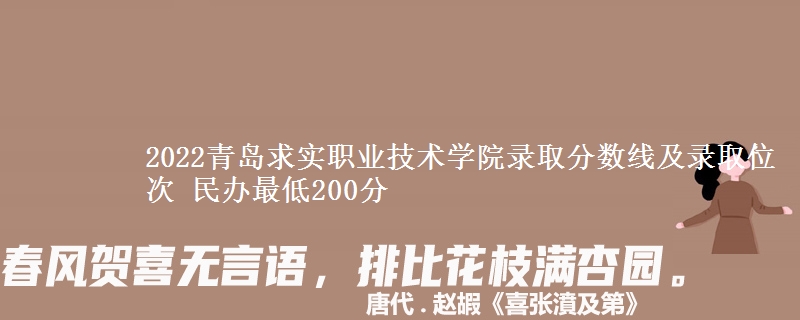 2022青島求實(shí)職業(yè)技術(shù)學(xué)院錄取分?jǐn)?shù)線及錄取位次 民辦最低200分