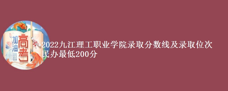 2022九江理工職業(yè)學(xué)院錄取分?jǐn)?shù)線及錄取位次 民辦最低200分
