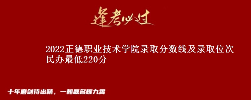 2022正德職業(yè)技術(shù)學(xué)院錄取分?jǐn)?shù)線及錄取位次 民辦最低220分