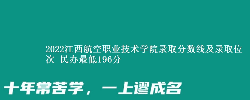 2022江西航空職業(yè)技術(shù)學(xué)院錄取分?jǐn)?shù)線及錄取位次 民辦最低196分