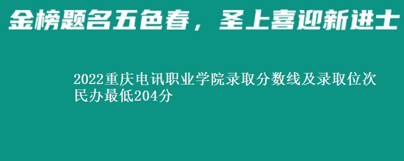2022重慶電訊職業(yè)學(xué)院錄取分?jǐn)?shù)線及錄取位次 民辦最低204分