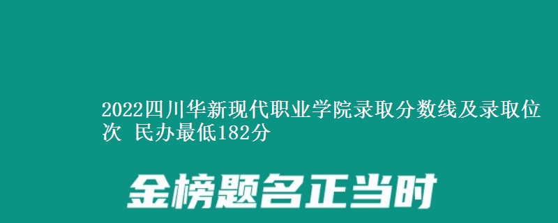 2022四川華新現(xiàn)代職業(yè)學(xué)院錄取分?jǐn)?shù)線及錄取位次 民辦最低182分