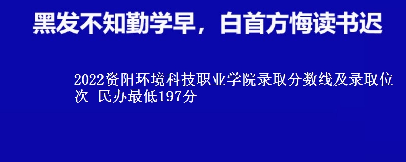 2022資陽(yáng)環(huán)境科技職業(yè)學(xué)院錄取分?jǐn)?shù)線及錄取位次 民辦最低197分