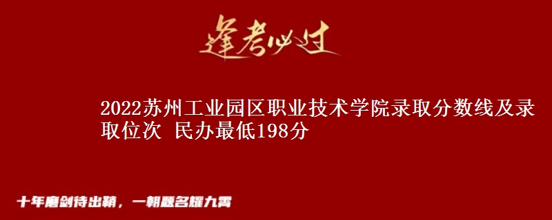 2022蘇州工業(yè)園區(qū)職業(yè)技術(shù)學(xué)院錄取分?jǐn)?shù)線及錄取位次 民辦最低198分
