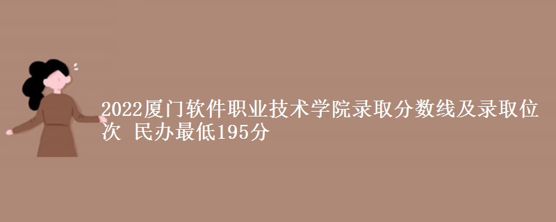 2022廈門軟件職業(yè)技術(shù)學(xué)院錄取分?jǐn)?shù)線及錄取位次 民辦最低195分