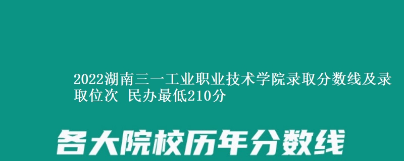 2022湖南三一工業(yè)職業(yè)技術(shù)學(xué)院錄取分?jǐn)?shù)線及錄取位次 民辦最低210分