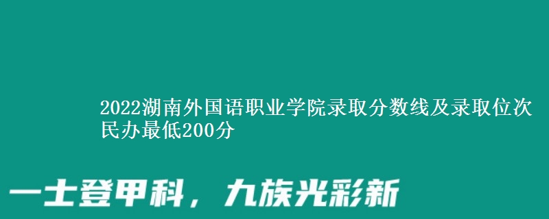 2022湖南外國(guó)語(yǔ)職業(yè)學(xué)院錄取分?jǐn)?shù)線及錄取位次 民辦最低200分