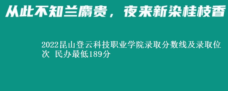 2022昆山登云科技職業(yè)學(xué)院錄取分?jǐn)?shù)線及錄取位次 民辦最低189分