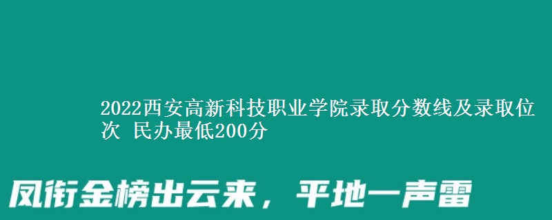 2022西安高新科技職業(yè)學(xué)院錄取分?jǐn)?shù)線及錄取位次 民辦最低200分