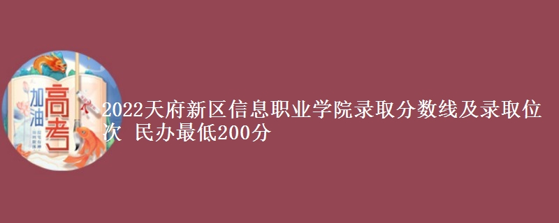 2022天府新區(qū)信息職業(yè)學(xué)院錄取分?jǐn)?shù)線及錄取位次 民辦最低200分
