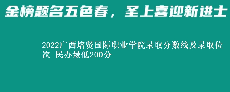 2022廣西培賢國際職業(yè)學(xué)院錄取分數(shù)線及錄取位次 民辦最低200分