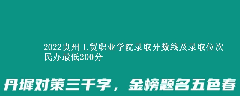 2022貴州工貿(mào)職業(yè)學(xué)院錄取分數(shù)線及錄取位次 民辦最低200分