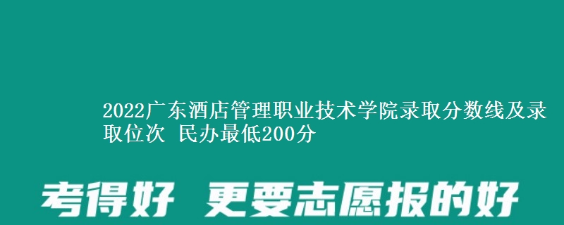 2022廣東酒店管理職業(yè)技術(shù)學(xué)院錄取分數(shù)線及錄取位次 民辦最低200分