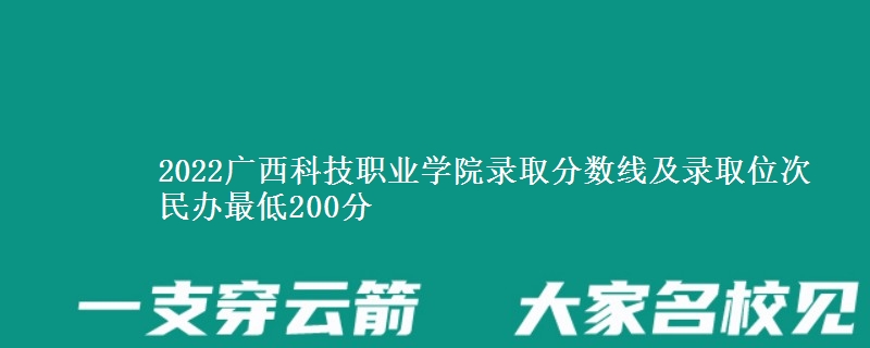 2022廣西科技職業(yè)學(xué)院錄取分?jǐn)?shù)線及錄取位次 民辦最低200分