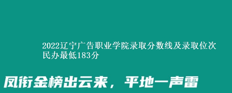 2022遼寧廣告職業(yè)學(xué)院錄取分?jǐn)?shù)線及錄取位次 民辦最低183分