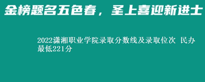 2022瀟湘職業(yè)學(xué)院錄取分?jǐn)?shù)線及錄取位次 民辦最低221分