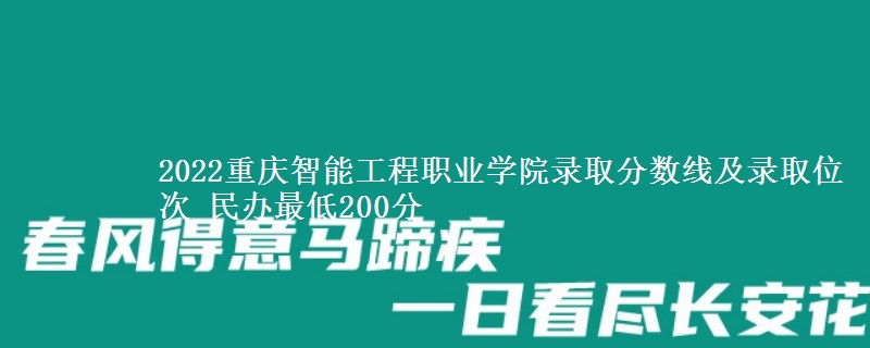 2022重慶智能工程職業(yè)學(xué)院錄取分?jǐn)?shù)線及錄取位次 民辦最低200分