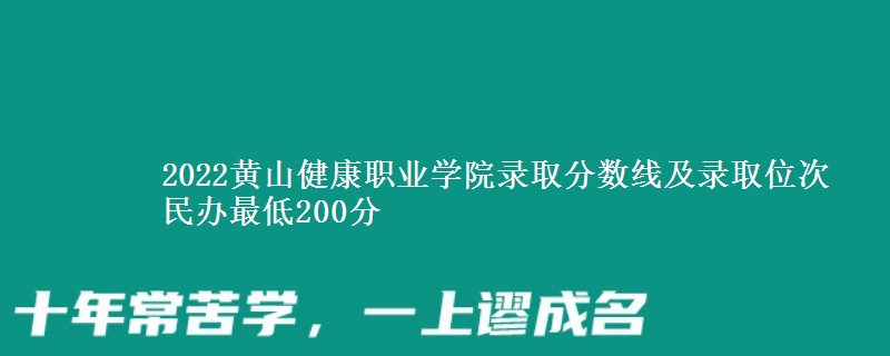 2022黃山健康職業(yè)學院錄取分數(shù)線及錄取位次 民辦最低200分