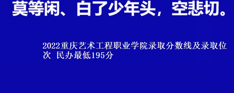 2022重慶藝術(shù)工程職業(yè)學(xué)院錄取分?jǐn)?shù)線及錄取位次 民辦最低195分