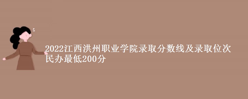 2022江西洪州職業(yè)學(xué)院錄取分?jǐn)?shù)線及錄取位次 民辦最低200分