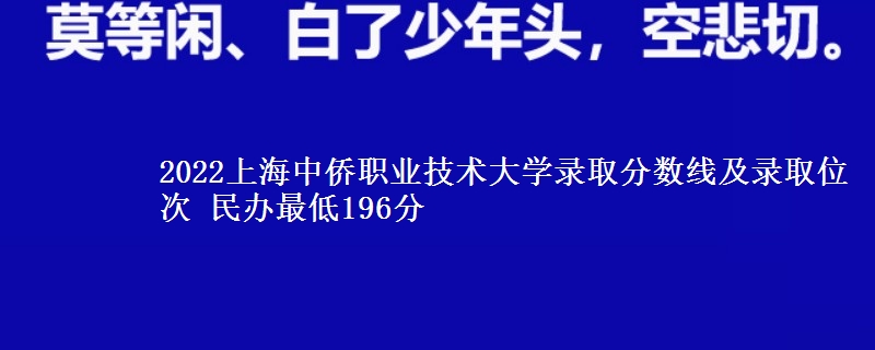 2022上海中僑職業(yè)技術(shù)大學(xué)錄取分?jǐn)?shù)線及錄取位次 民辦最低196分