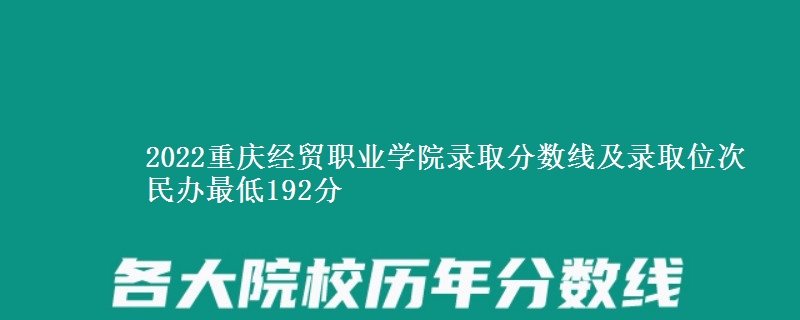 2022重慶經(jīng)貿(mào)職業(yè)學(xué)院錄取分?jǐn)?shù)線及錄取位次 民辦最低192分
