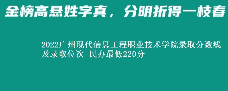 2022廣州現(xiàn)代信息工程職業(yè)技術(shù)學(xué)院錄取分?jǐn)?shù)線及錄取位次 民辦最低220分