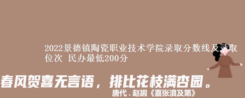 2022景德鎮(zhèn)陶瓷職業(yè)技術(shù)學(xué)院錄取分?jǐn)?shù)線及錄取位次 民辦最低200分