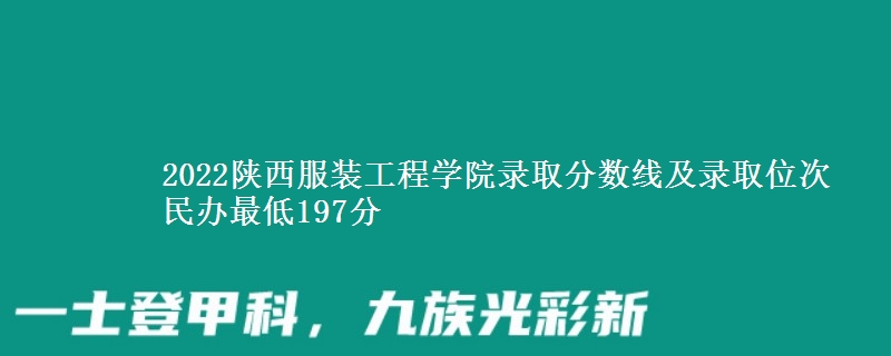 2022陜西服裝工程學(xué)院錄取分?jǐn)?shù)線及錄取位次 民辦最低197分