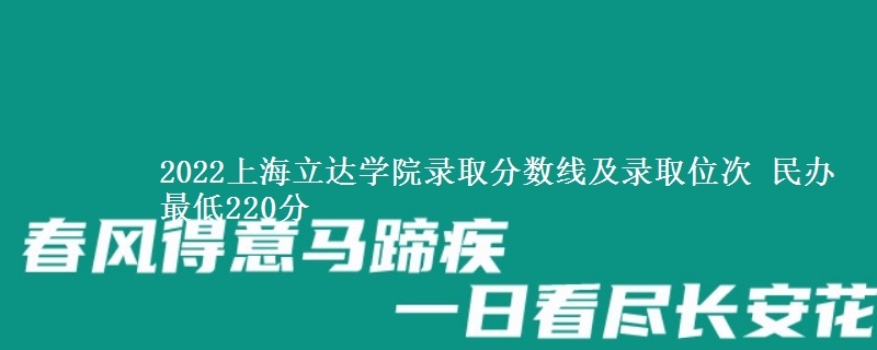 2022上海立達(dá)學(xué)院錄取分?jǐn)?shù)線及錄取位次 民辦最低220分