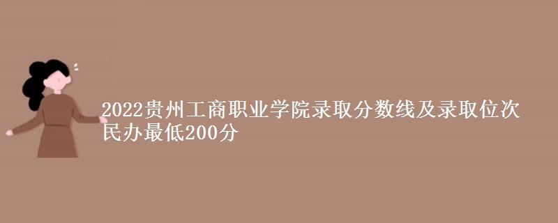 2022貴州工商職業(yè)學院錄取分數(shù)線及錄取位次 民辦最低200分