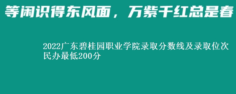 2022廣東碧桂園職業(yè)學(xué)院錄取分數(shù)線及錄取位次 民辦最低200分