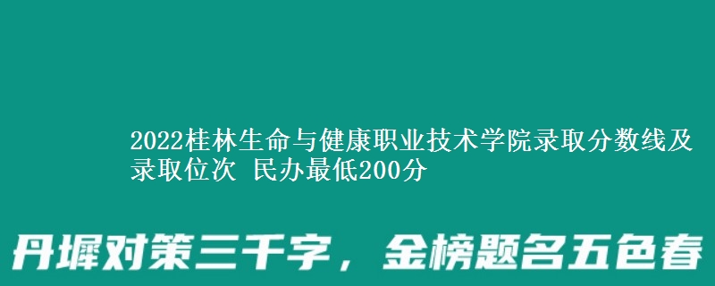 2022桂林生命與健康職業(yè)技術(shù)學(xué)院錄取分數(shù)線及錄取位次 民辦最低200分