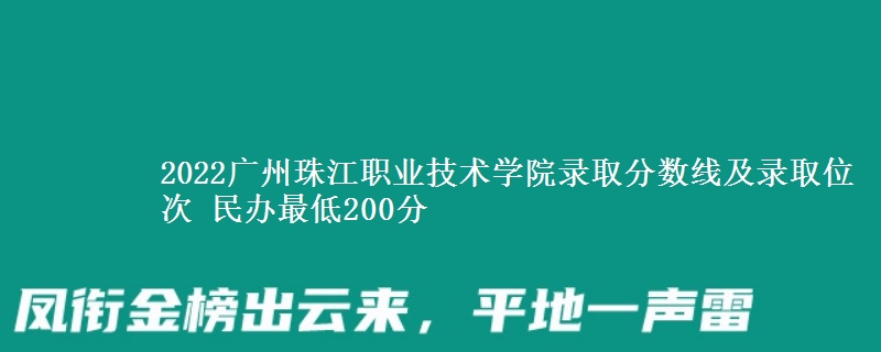 2022廣州珠江職業(yè)技術(shù)學(xué)院錄取分數(shù)線及錄取位次 民辦最低200分