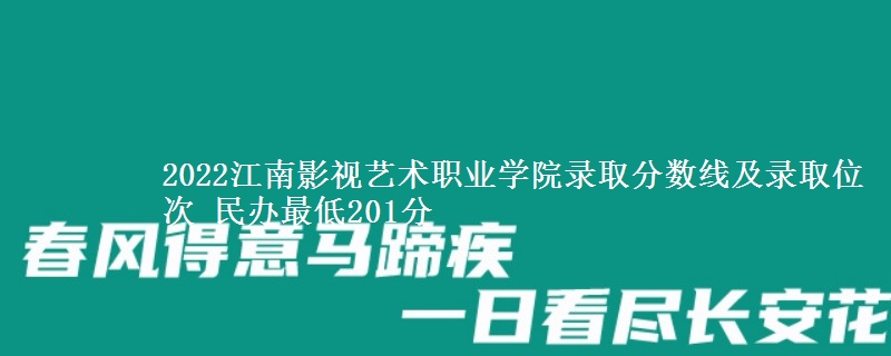 2022江南影視藝術(shù)職業(yè)學(xué)院錄取分數(shù)線及錄取位次 民辦最低201分