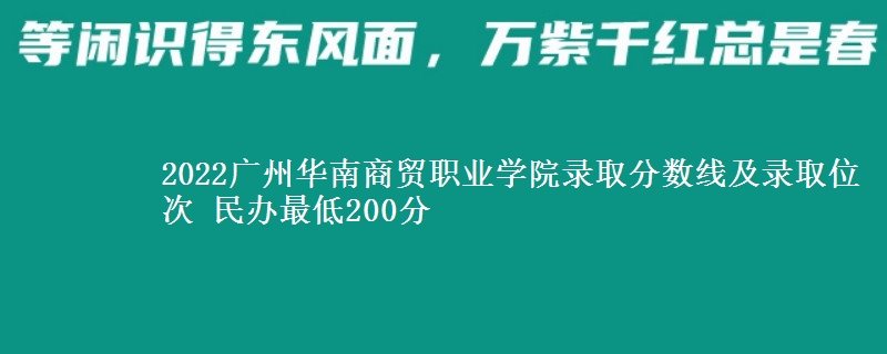 2022廣州華南商貿(mào)職業(yè)學(xué)院錄取分?jǐn)?shù)線及錄取位次 民辦最低200分