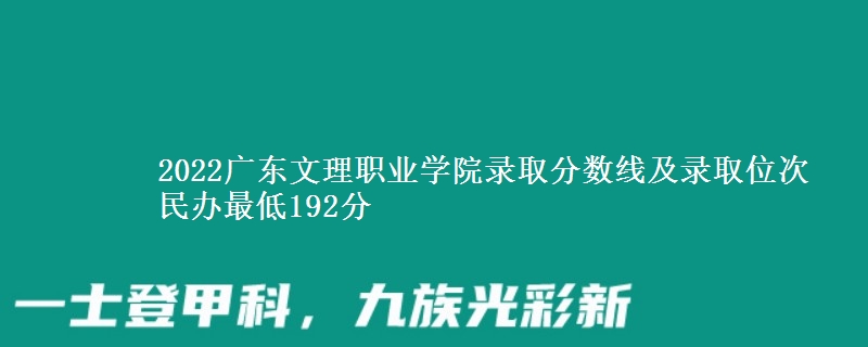 2022廣東文理職業(yè)學(xué)院錄取分?jǐn)?shù)線及錄取位次 民辦最低192分