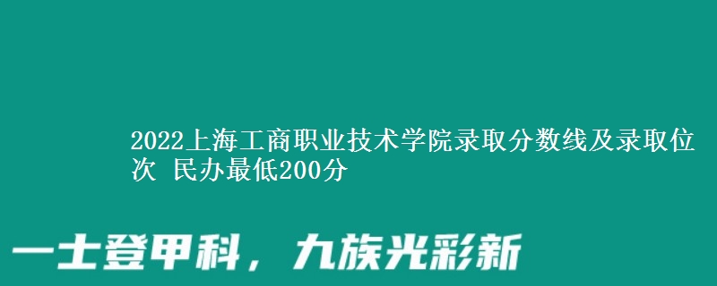 2022上海工商職業(yè)技術(shù)學(xué)院錄取分?jǐn)?shù)線及錄取位次 民辦最低200分