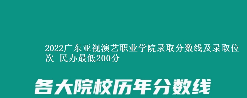 2022廣東亞視演藝職業(yè)學(xué)院錄取分?jǐn)?shù)線及錄取位次 民辦最低200分