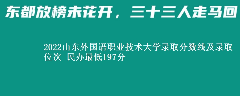 2022山東外國(guó)語(yǔ)職業(yè)技術(shù)大學(xué)錄取分?jǐn)?shù)線及錄取位次 民辦最低197分