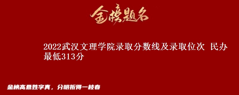 2022武漢文理學(xué)院錄取分?jǐn)?shù)線及錄取位次 民辦最低313分