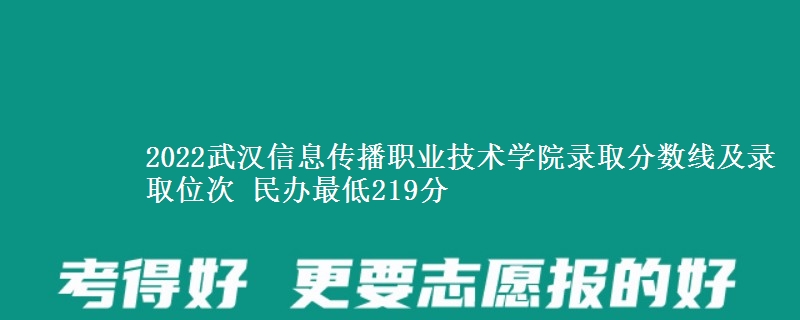 2022武漢信息傳播職業(yè)技術(shù)學(xué)院錄取分?jǐn)?shù)線及錄取位次 民辦最低219分