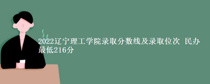 2022遼寧理工學(xué)院錄取分?jǐn)?shù)線及錄取位次 民辦最低216分