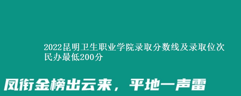 2022昆明衛(wèi)生職業(yè)學(xué)院錄取分?jǐn)?shù)線及錄取位次 民辦最低200分