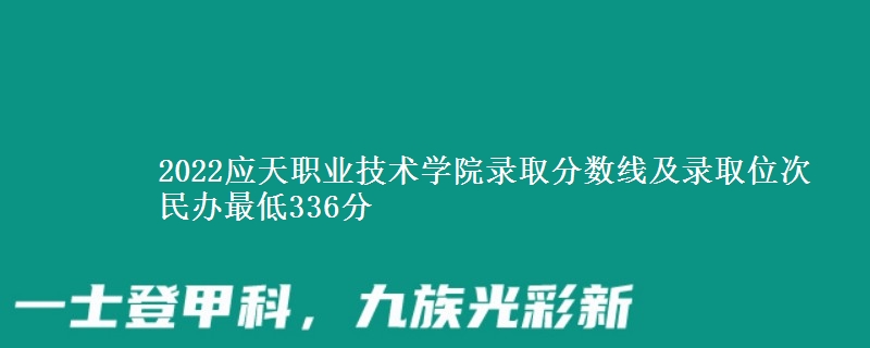 2022應(yīng)天職業(yè)技術(shù)學(xué)院錄取分?jǐn)?shù)線及錄取位次 民辦最低336分