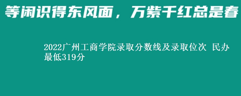 2022廣州工商學(xué)院錄取分數(shù)線及錄取位次 民辦最低319分