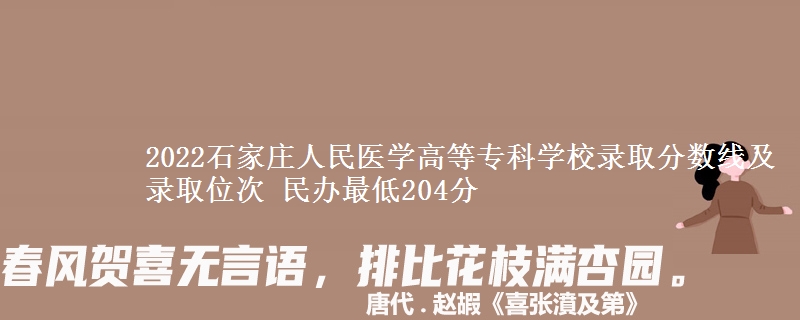 2022石家莊人民醫(yī)學(xué)高等?？茖W(xué)校錄取分?jǐn)?shù)線及錄取位次 民辦最低204分