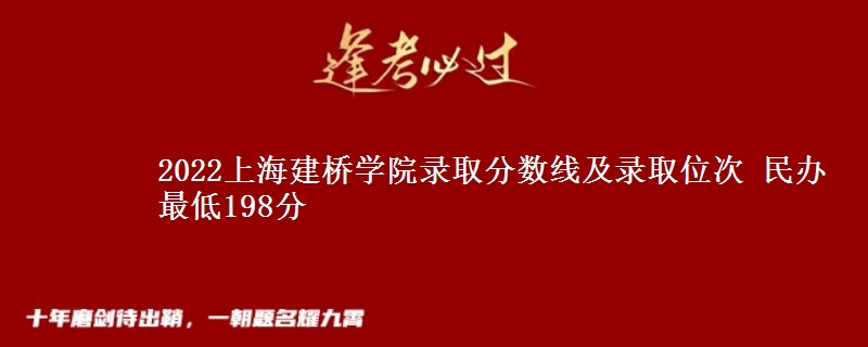 2022上海建橋?qū)W院錄取分?jǐn)?shù)線及錄取位次 民辦最低198分