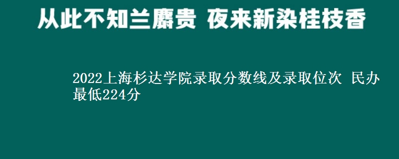 2022上海杉達(dá)學(xué)院錄取分?jǐn)?shù)線及錄取位次 民辦最低224分